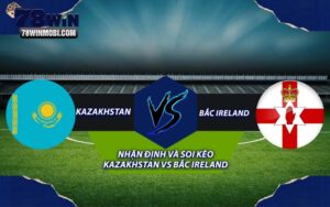 Nhận định và Soi kèo Kazakhstan vs Bắc Ireland