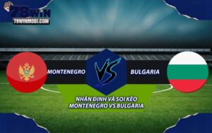 Nhận định và Soi kèo Montenegro vs Bulgaria