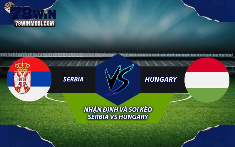 Nhận định và Soi kèo Serbia vs Hungary